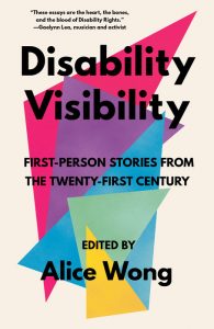 Disability Visibility: First-Person Stories from the 21st Century
Edited by Alice Wong